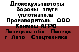 Дискокультивторы, бороны, плуги. уплотнители › Производитель ­ ООО Канмаш АГРО - Липецкая обл., Липецк г. Авто » Спецтехника   